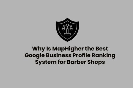 Why Is MapHigher the Best Google Business Profile Ranking System for Barber Shops