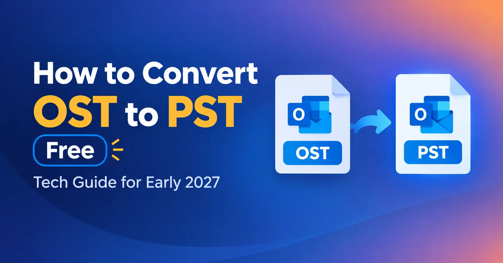 How to Convert OST to PST Free – Tech Guide for Early 2027